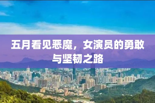 五月看见恶魔，女演员的勇敢与坚韧之路