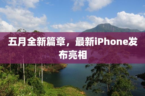 五月全新篇章，最新iPhone发布亮相