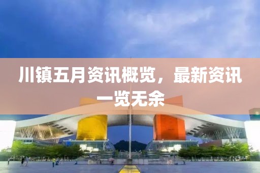 川镇五月资讯概览，最新资讯一览无余