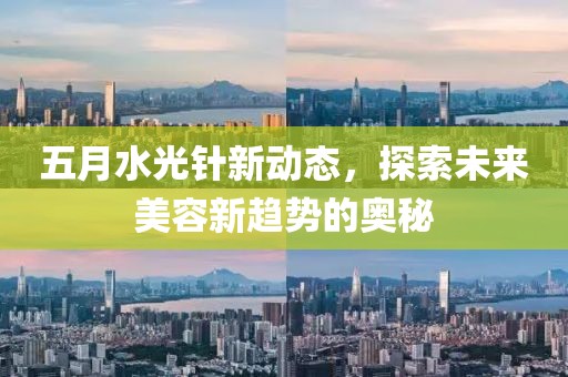 五月水光针新动态，探索未来美容新趋势的奥秘