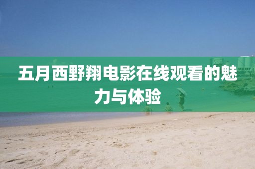 五月西野翔电影在线观看的魅力与体验