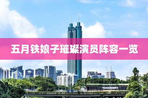 五月铁娘子璀璨演员阵容一览