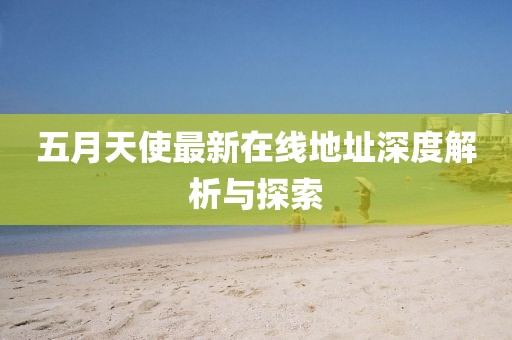五月天使最新在线地址深度解析与探索