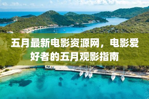五月最新电影资源网，电影爱好者的五月观影指南