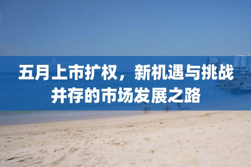 五月上市扩权，新机遇与挑战并存的市场发展之路