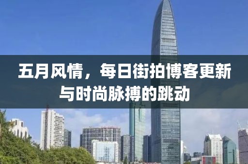 五月风情，每日街拍博客更新与时尚脉搏的跳动