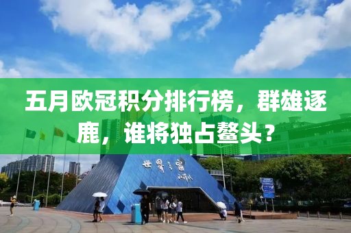 五月欧冠积分排行榜，群雄逐鹿，谁将独占鳌头？