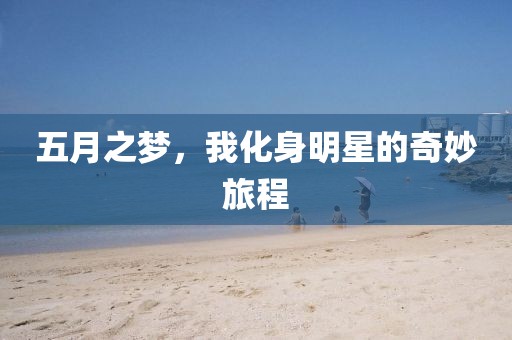五月之梦，我化身明星的奇妙旅程