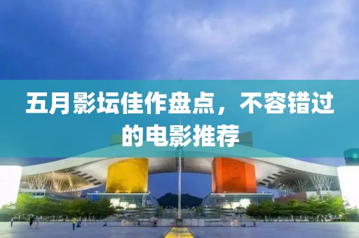 五月影坛佳作盘点，不容错过的电影推荐