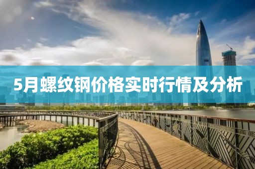5月螺纹钢价格实时行情及分析