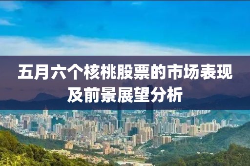 五月六个核桃股票的市场表现及前景展望分析