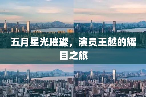 五月星光璀璨，演员王越的耀目之旅
