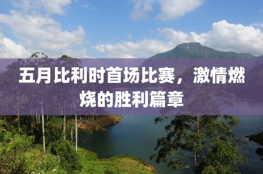 五月比利时首场比赛，激情燃烧的胜利篇章