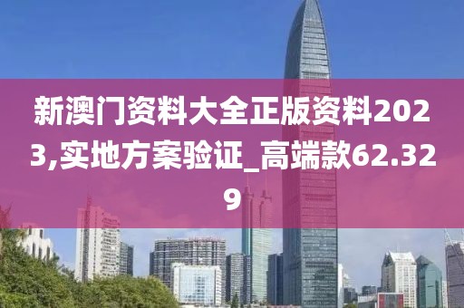 新澳门资料大全正版资料2023,实地方案验证_高端款62.329