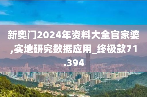 新奥门2024年资料大全官家婆,实地研究数据应用_终极款71.394