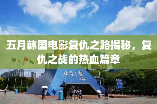 五月韩国电影复仇之路揭秘，复仇之战的热血篇章