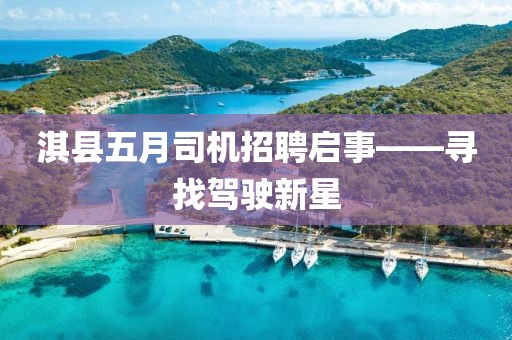 淇县五月司机招聘启事——寻找驾驶新星