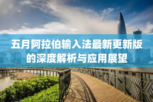 五月阿拉伯输入法最新更新版的深度解析与应用展望