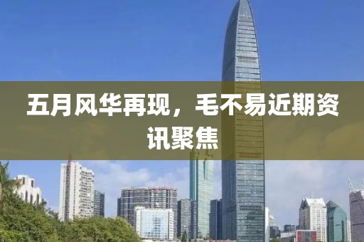 五月风华再现，毛不易近期资讯聚焦