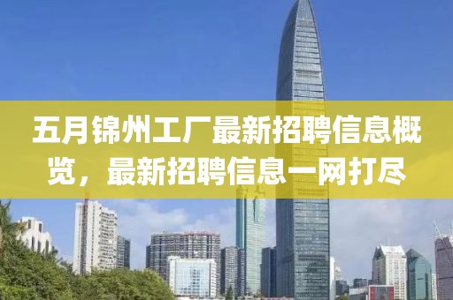 五月锦州工厂最新招聘信息概览，最新招聘信息一网打尽
