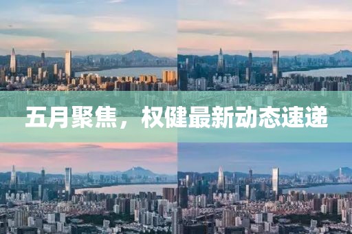 五月聚焦，权健最新动态速递