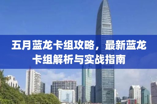 五月蓝龙卡组攻略，最新蓝龙卡组解析与实战指南