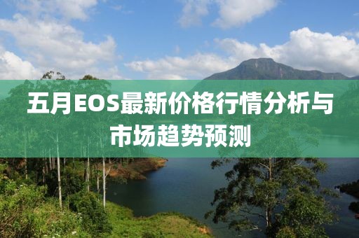 五月EOS最新价格行情分析与市场趋势预测