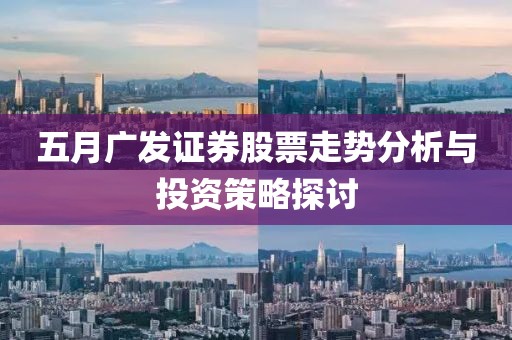 五月广发证券股票走势分析与投资策略探讨