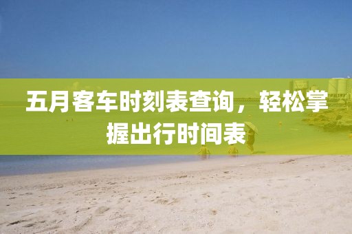 五月客车时刻表查询，轻松掌握出行时间表