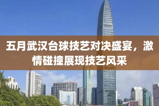 五月武汉台球技艺对决盛宴，激情碰撞展现技艺风采