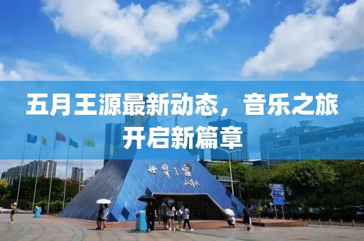 五月王源最新动态，音乐之旅开启新篇章