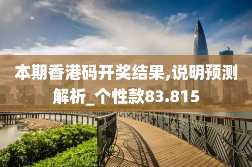 本期香港码开奖结果,说明预测解析_个性款83.815