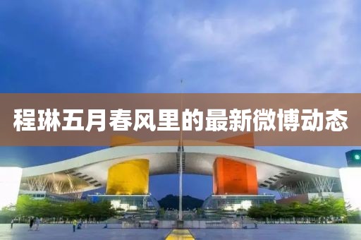 程琳五月春风里的最新微博动态