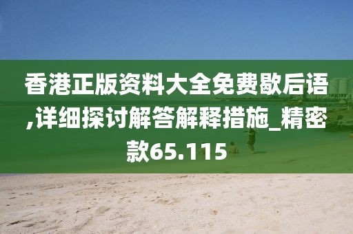 香港正版资料大全免费歇后语,详细探讨解答解释措施_精密款65.115