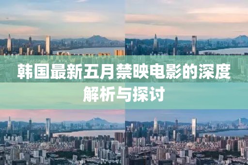 韩国最新五月禁映电影的深度解析与探讨