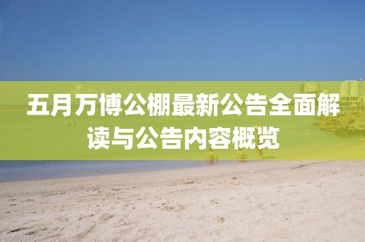 五月万博公棚最新公告全面解读与公告内容概览