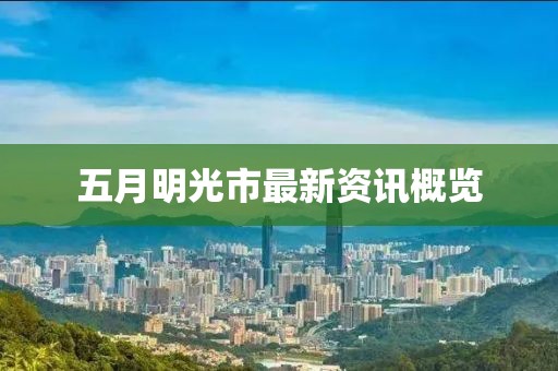 五月明光市最新资讯概览