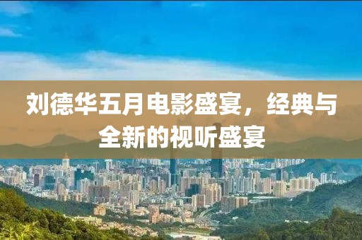 刘德华五月电影盛宴，经典与全新的视听盛宴