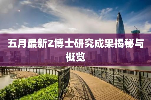 五月最新Z博士研究成果揭秘与概览