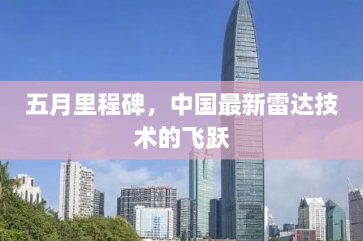五月里程碑，中国最新雷达技术的飞跃