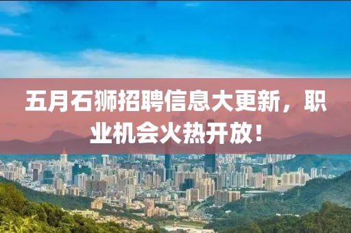 五月石狮招聘信息大更新，职业机会火热开放！