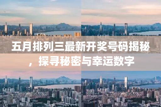 五月排列三最新开奖号码揭秘，探寻秘密与幸运数字