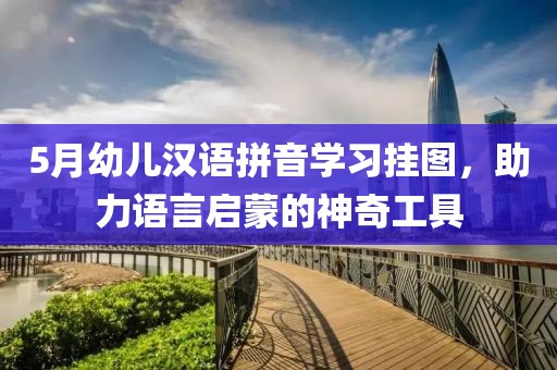 5月幼儿汉语拼音学习挂图，助力语言启蒙的神奇工具