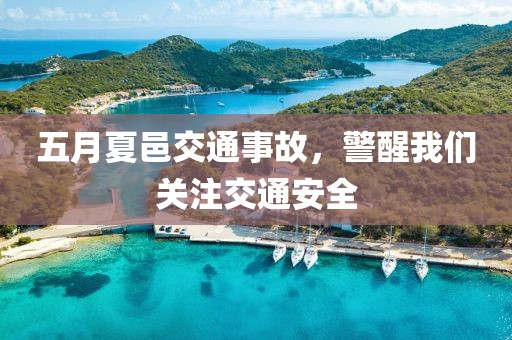 五月夏邑交通事故，警醒我们关注交通安全