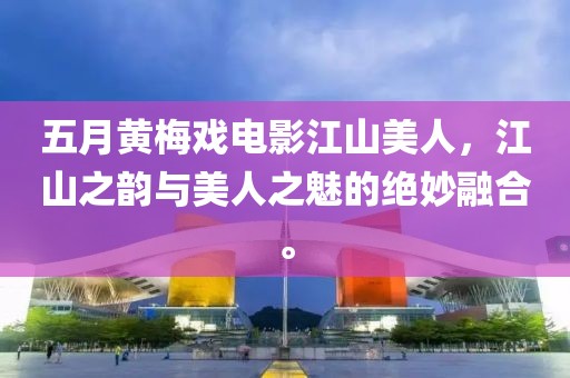 五月黄梅戏电影江山美人，江山之韵与美人之魅的绝妙融合。