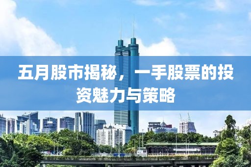 五月股市揭秘，一手股票的投资魅力与策略