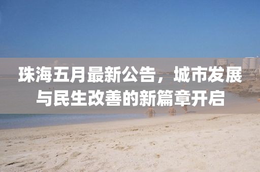 珠海五月最新公告，城市发展与民生改善的新篇章开启