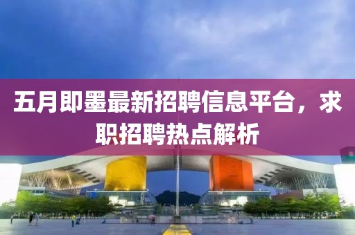五月即墨最新招聘信息平台，求职招聘热点解析