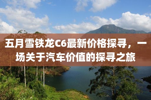 五月雪铁龙C6最新价格探寻，一场关于汽车价值的探寻之旅