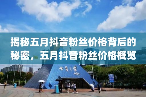 揭秘五月抖音粉丝价格背后的秘密，五月抖音粉丝价格概览